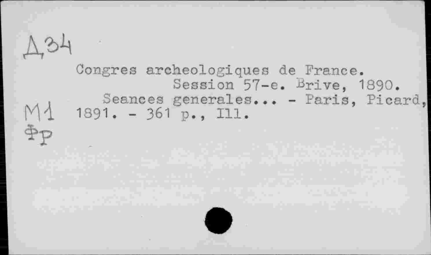 ﻿Congres archéologiques de France.
Session 57-e. Brive, 1890.
Seances generales... - Paris, Picard 1891. - 361 p., Ill.